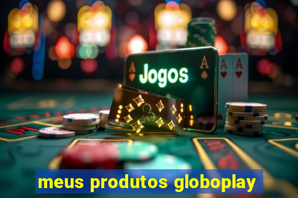 meus produtos globoplay